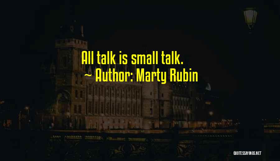 Marty Rubin Quotes: All Talk Is Small Talk.