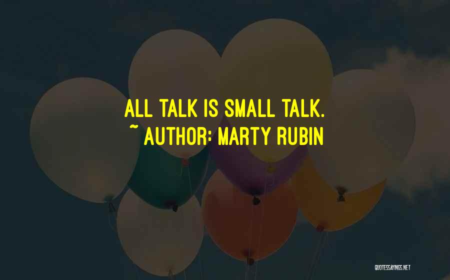 Marty Rubin Quotes: All Talk Is Small Talk.