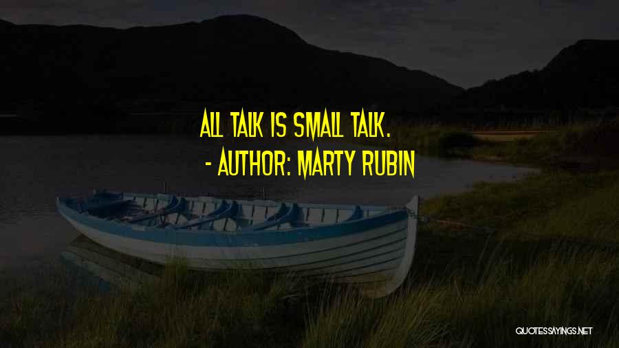 Marty Rubin Quotes: All Talk Is Small Talk.