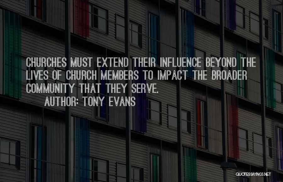 Tony Evans Quotes: Churches Must Extend Their Influence Beyond The Lives Of Church Members To Impact The Broader Community That They Serve.