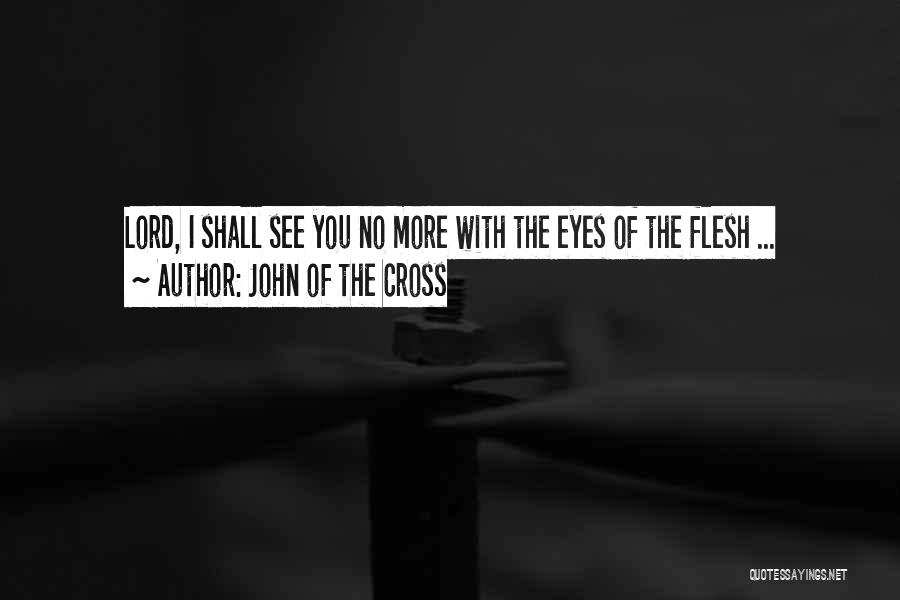 John Of The Cross Quotes: Lord, I Shall See You No More With The Eyes Of The Flesh ...
