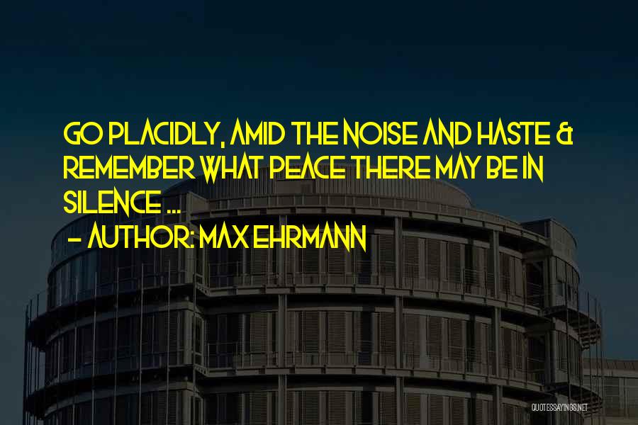 Max Ehrmann Quotes: Go Placidly, Amid The Noise And Haste & Remember What Peace There May Be In Silence ...