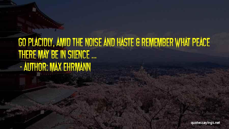 Max Ehrmann Quotes: Go Placidly, Amid The Noise And Haste & Remember What Peace There May Be In Silence ...