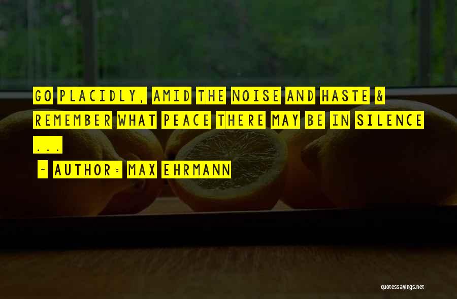 Max Ehrmann Quotes: Go Placidly, Amid The Noise And Haste & Remember What Peace There May Be In Silence ...