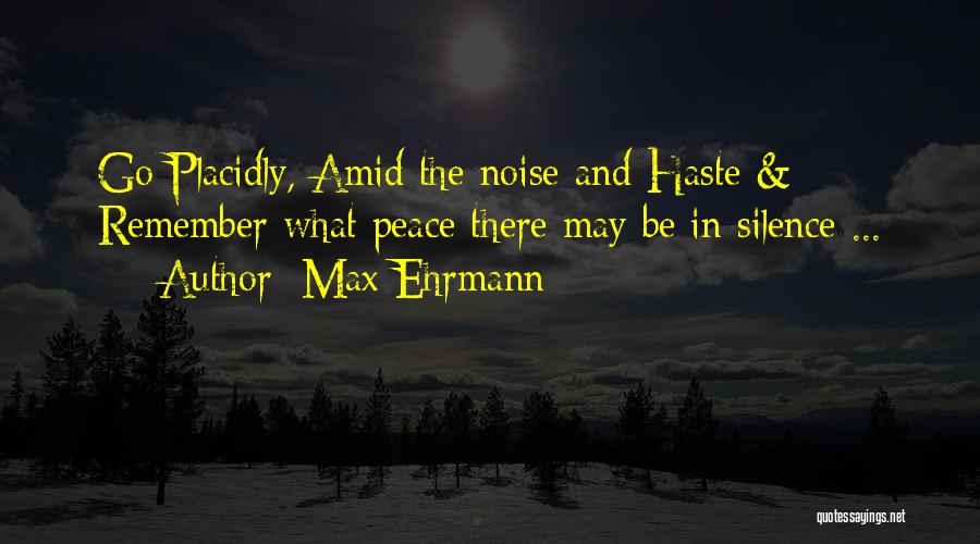 Max Ehrmann Quotes: Go Placidly, Amid The Noise And Haste & Remember What Peace There May Be In Silence ...