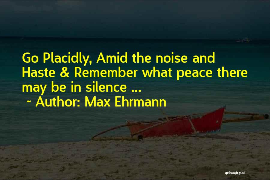 Max Ehrmann Quotes: Go Placidly, Amid The Noise And Haste & Remember What Peace There May Be In Silence ...