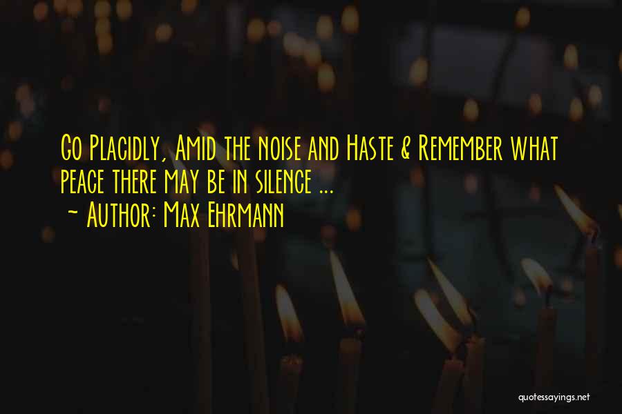 Max Ehrmann Quotes: Go Placidly, Amid The Noise And Haste & Remember What Peace There May Be In Silence ...