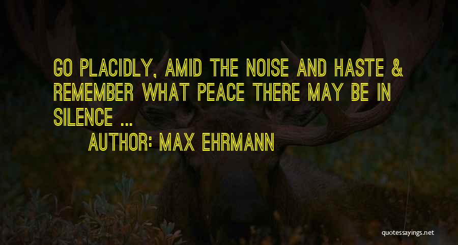 Max Ehrmann Quotes: Go Placidly, Amid The Noise And Haste & Remember What Peace There May Be In Silence ...