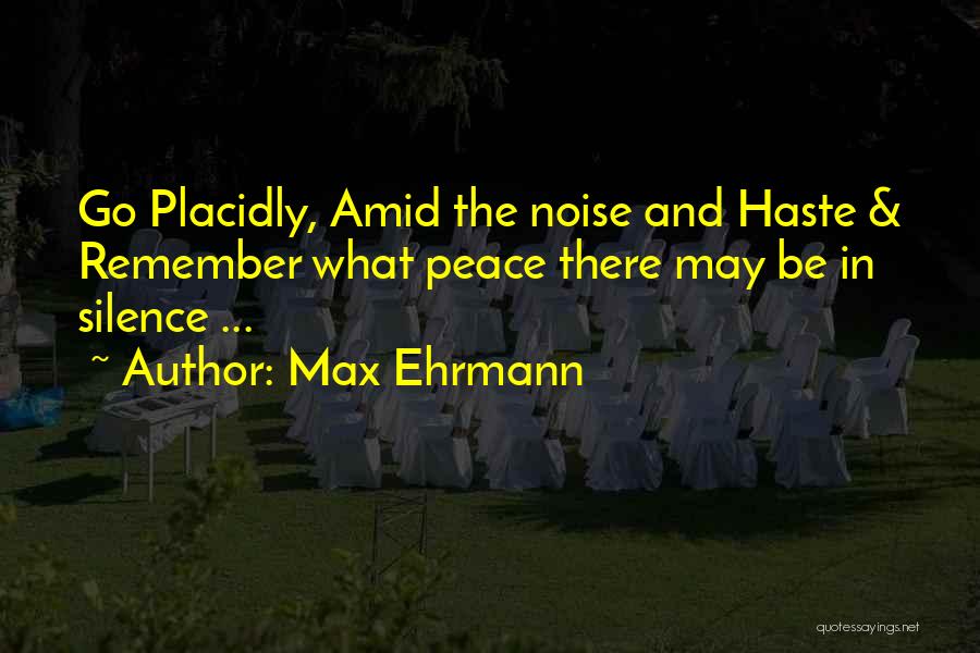 Max Ehrmann Quotes: Go Placidly, Amid The Noise And Haste & Remember What Peace There May Be In Silence ...