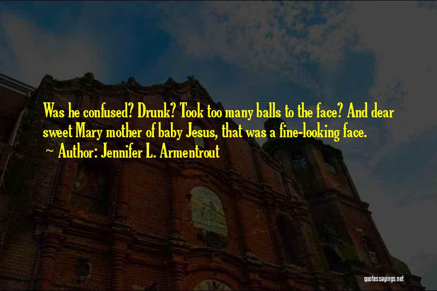 Jennifer L. Armentrout Quotes: Was He Confused? Drunk? Took Too Many Balls To The Face? And Dear Sweet Mary Mother Of Baby Jesus, That