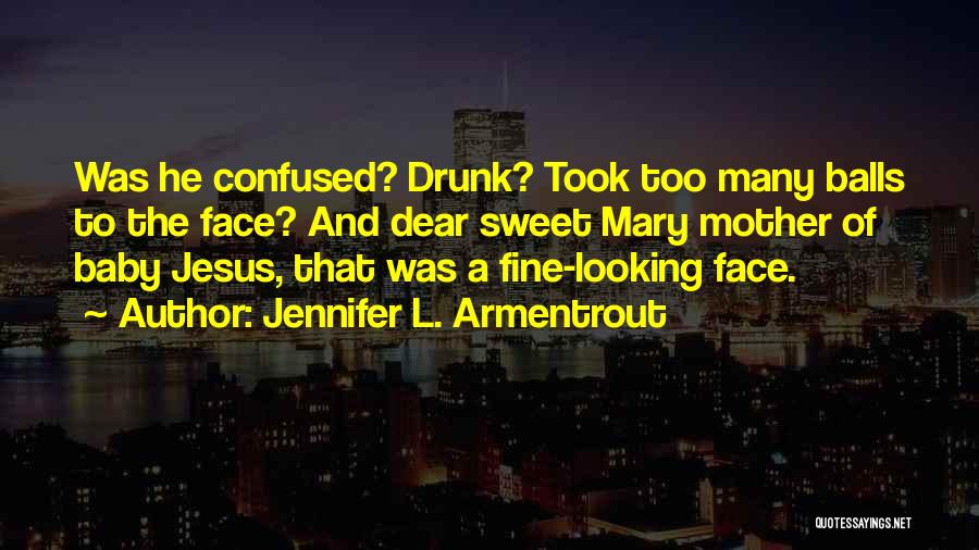 Jennifer L. Armentrout Quotes: Was He Confused? Drunk? Took Too Many Balls To The Face? And Dear Sweet Mary Mother Of Baby Jesus, That