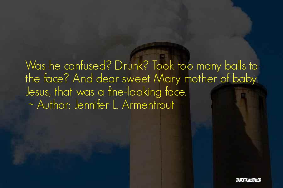 Jennifer L. Armentrout Quotes: Was He Confused? Drunk? Took Too Many Balls To The Face? And Dear Sweet Mary Mother Of Baby Jesus, That