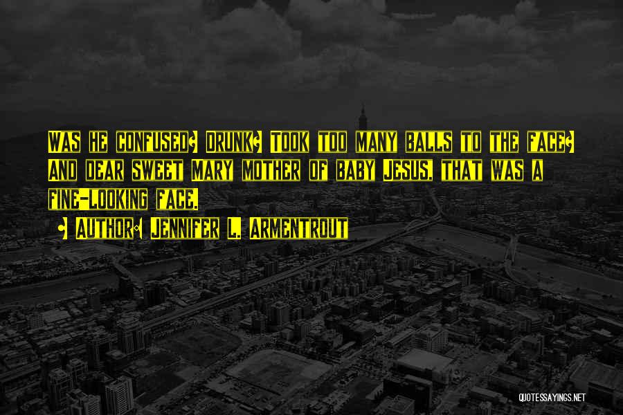 Jennifer L. Armentrout Quotes: Was He Confused? Drunk? Took Too Many Balls To The Face? And Dear Sweet Mary Mother Of Baby Jesus, That