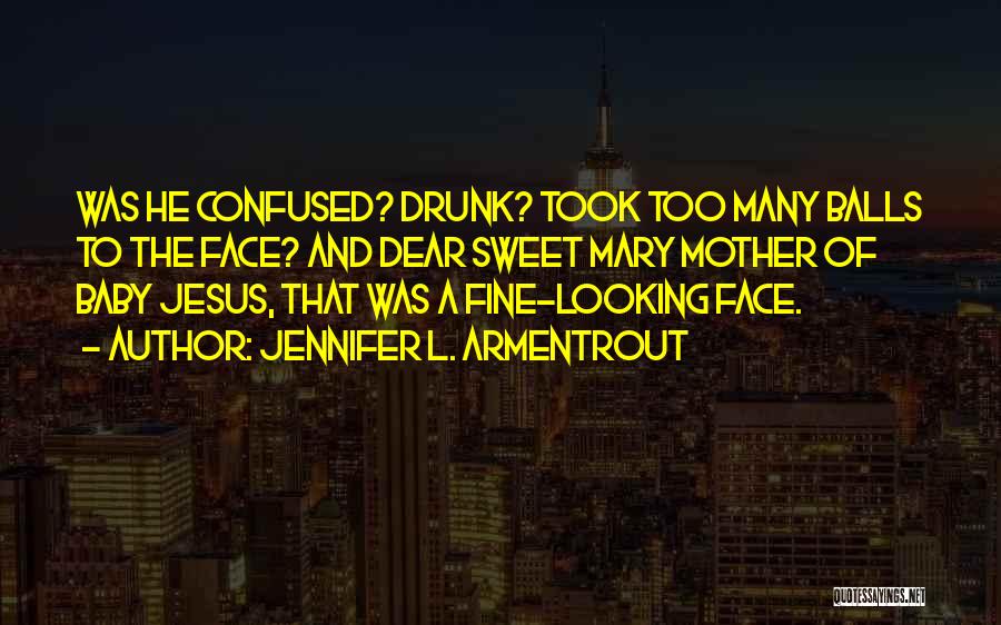 Jennifer L. Armentrout Quotes: Was He Confused? Drunk? Took Too Many Balls To The Face? And Dear Sweet Mary Mother Of Baby Jesus, That