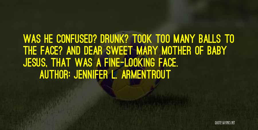 Jennifer L. Armentrout Quotes: Was He Confused? Drunk? Took Too Many Balls To The Face? And Dear Sweet Mary Mother Of Baby Jesus, That