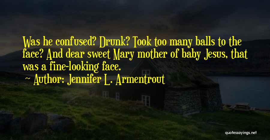 Jennifer L. Armentrout Quotes: Was He Confused? Drunk? Took Too Many Balls To The Face? And Dear Sweet Mary Mother Of Baby Jesus, That