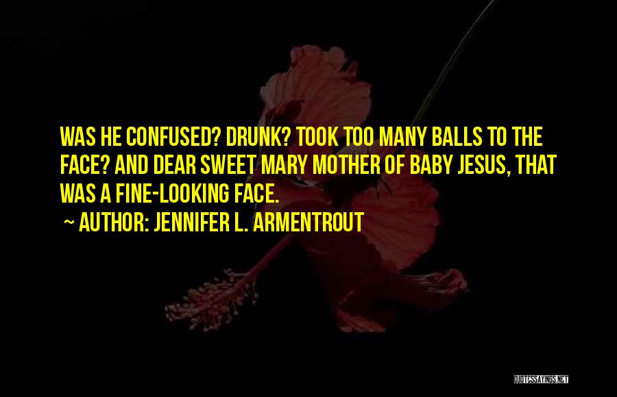 Jennifer L. Armentrout Quotes: Was He Confused? Drunk? Took Too Many Balls To The Face? And Dear Sweet Mary Mother Of Baby Jesus, That