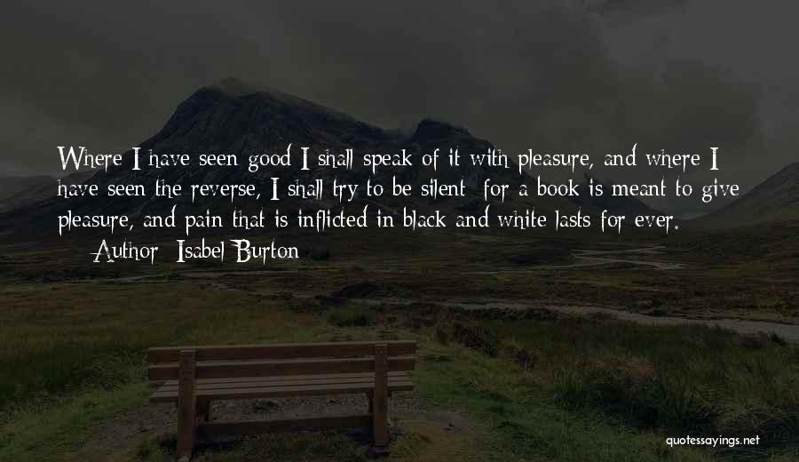 Isabel Burton Quotes: Where I Have Seen Good I Shall Speak Of It With Pleasure, And Where I Have Seen The Reverse, I