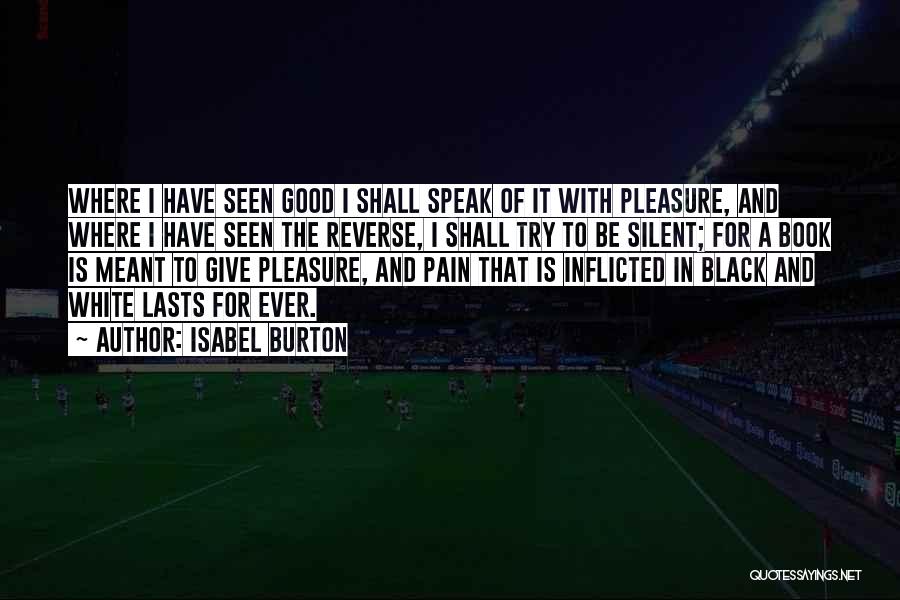 Isabel Burton Quotes: Where I Have Seen Good I Shall Speak Of It With Pleasure, And Where I Have Seen The Reverse, I