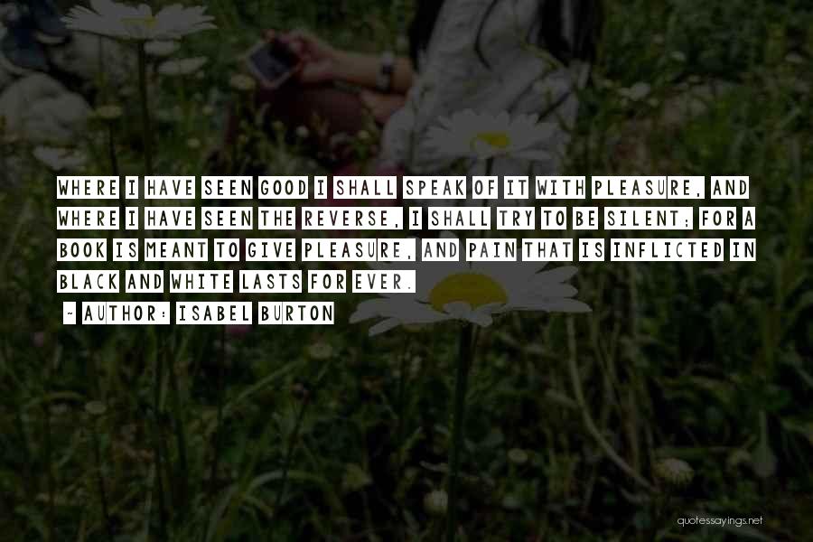 Isabel Burton Quotes: Where I Have Seen Good I Shall Speak Of It With Pleasure, And Where I Have Seen The Reverse, I