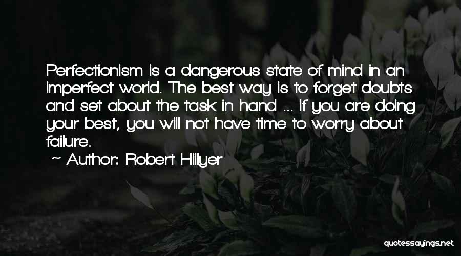 Robert Hillyer Quotes: Perfectionism Is A Dangerous State Of Mind In An Imperfect World. The Best Way Is To Forget Doubts And Set