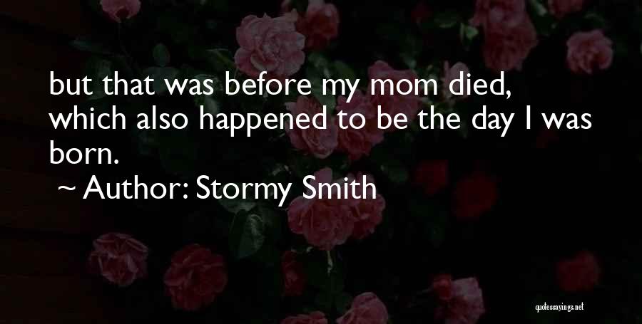 Stormy Smith Quotes: But That Was Before My Mom Died, Which Also Happened To Be The Day I Was Born.