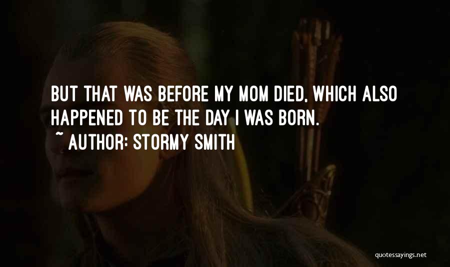 Stormy Smith Quotes: But That Was Before My Mom Died, Which Also Happened To Be The Day I Was Born.