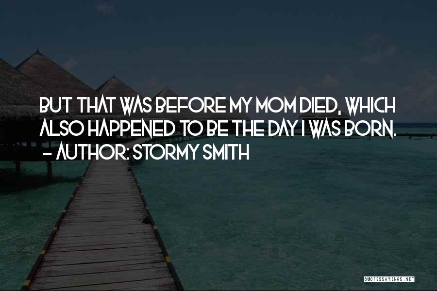 Stormy Smith Quotes: But That Was Before My Mom Died, Which Also Happened To Be The Day I Was Born.