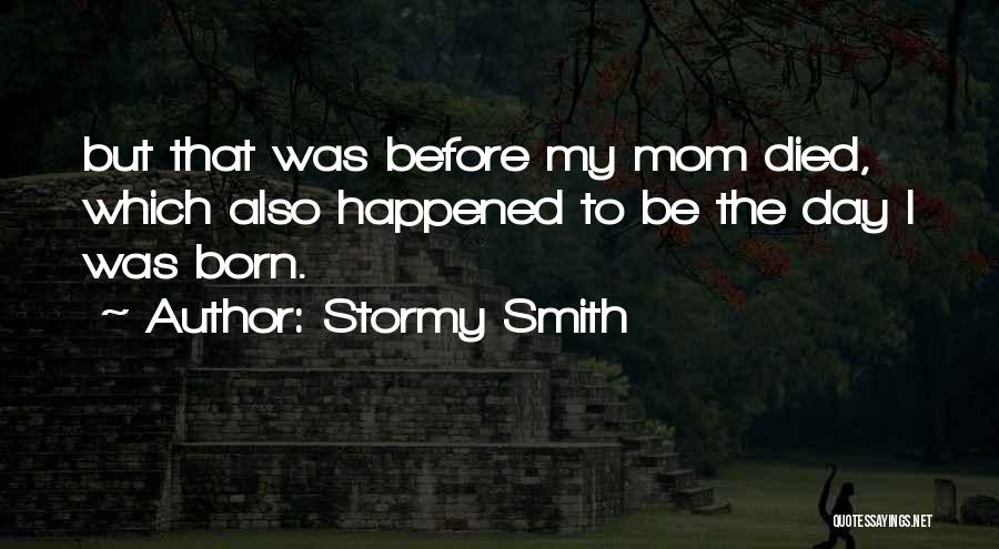 Stormy Smith Quotes: But That Was Before My Mom Died, Which Also Happened To Be The Day I Was Born.