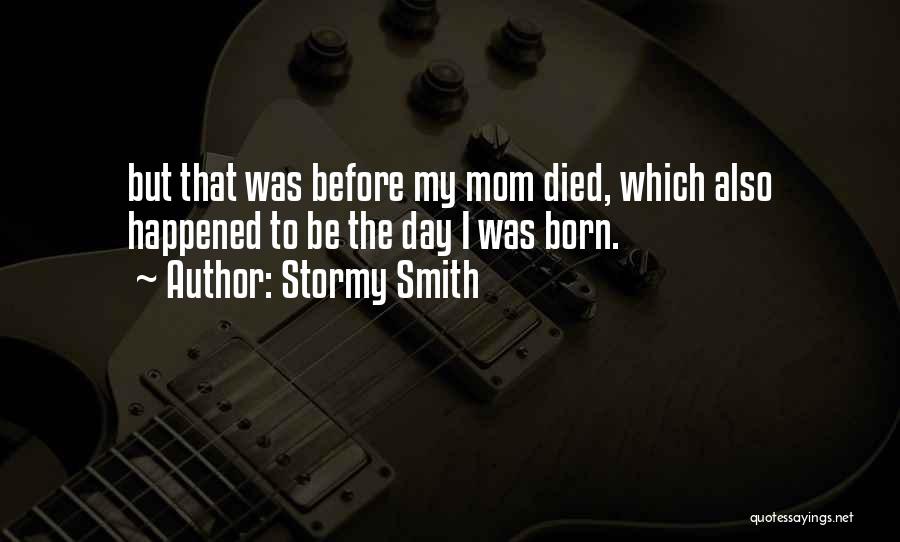 Stormy Smith Quotes: But That Was Before My Mom Died, Which Also Happened To Be The Day I Was Born.