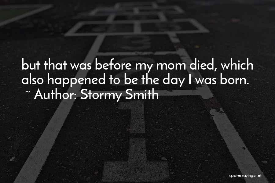 Stormy Smith Quotes: But That Was Before My Mom Died, Which Also Happened To Be The Day I Was Born.