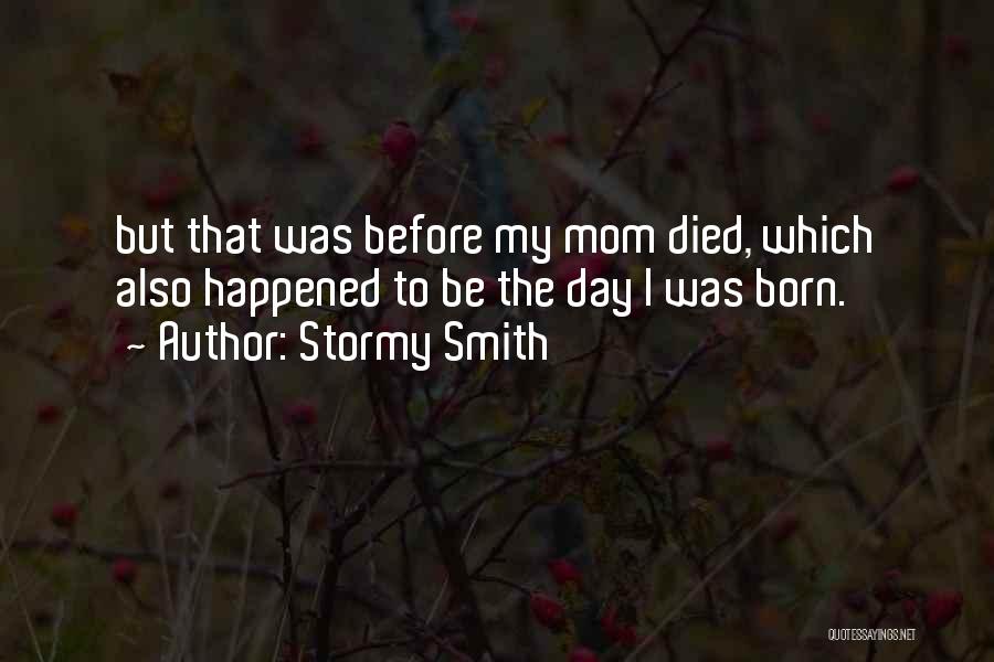 Stormy Smith Quotes: But That Was Before My Mom Died, Which Also Happened To Be The Day I Was Born.