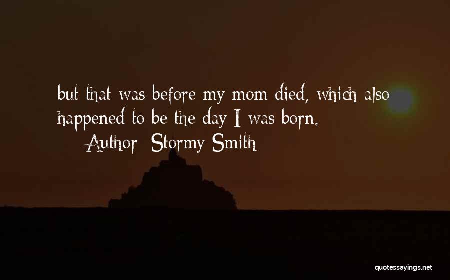 Stormy Smith Quotes: But That Was Before My Mom Died, Which Also Happened To Be The Day I Was Born.