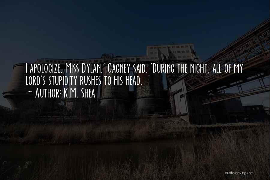 K.M. Shea Quotes: I Apologize, Miss Dylan.' Cagney Said. 'during The Night, All Of My Lord's Stupidity Rushes To His Head.