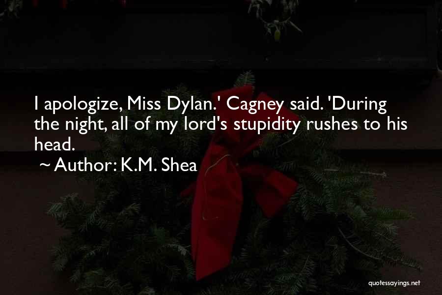 K.M. Shea Quotes: I Apologize, Miss Dylan.' Cagney Said. 'during The Night, All Of My Lord's Stupidity Rushes To His Head.