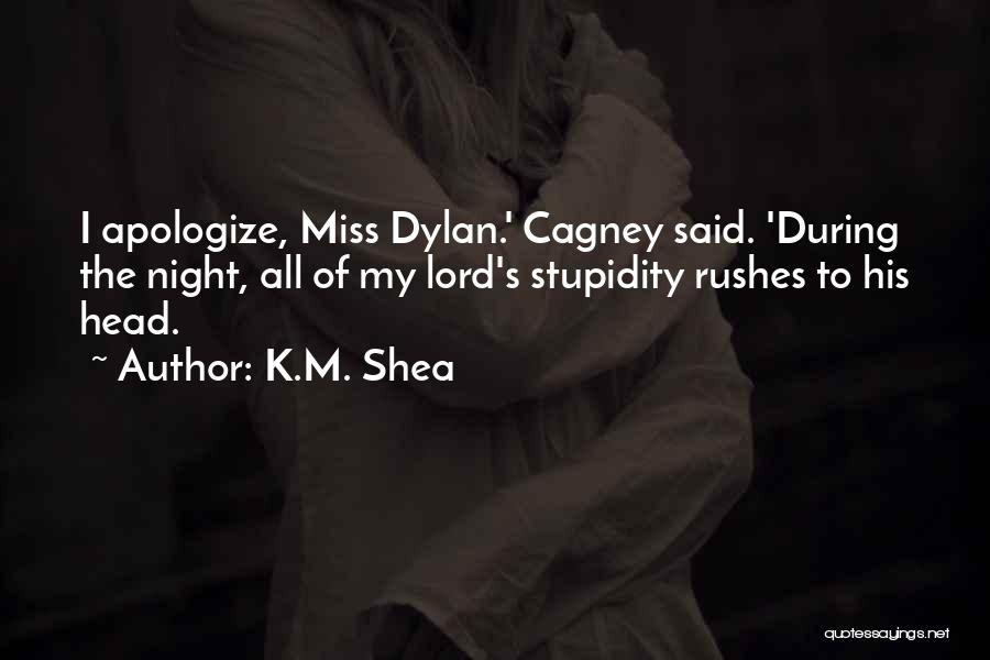 K.M. Shea Quotes: I Apologize, Miss Dylan.' Cagney Said. 'during The Night, All Of My Lord's Stupidity Rushes To His Head.