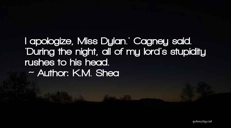K.M. Shea Quotes: I Apologize, Miss Dylan.' Cagney Said. 'during The Night, All Of My Lord's Stupidity Rushes To His Head.