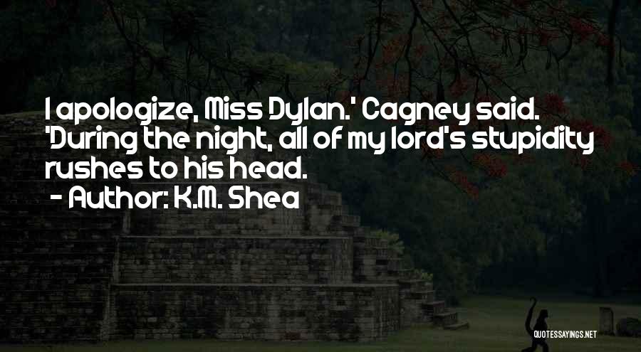 K.M. Shea Quotes: I Apologize, Miss Dylan.' Cagney Said. 'during The Night, All Of My Lord's Stupidity Rushes To His Head.