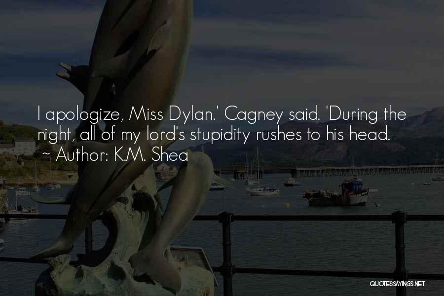 K.M. Shea Quotes: I Apologize, Miss Dylan.' Cagney Said. 'during The Night, All Of My Lord's Stupidity Rushes To His Head.