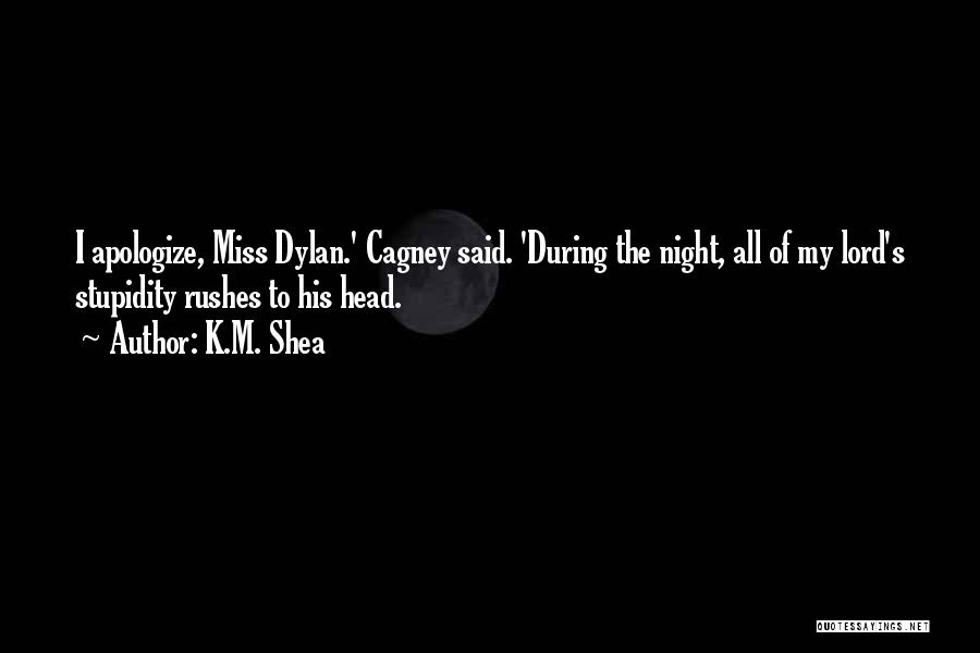 K.M. Shea Quotes: I Apologize, Miss Dylan.' Cagney Said. 'during The Night, All Of My Lord's Stupidity Rushes To His Head.