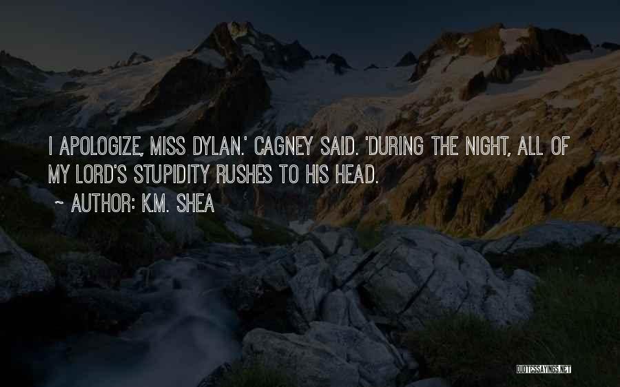K.M. Shea Quotes: I Apologize, Miss Dylan.' Cagney Said. 'during The Night, All Of My Lord's Stupidity Rushes To His Head.
