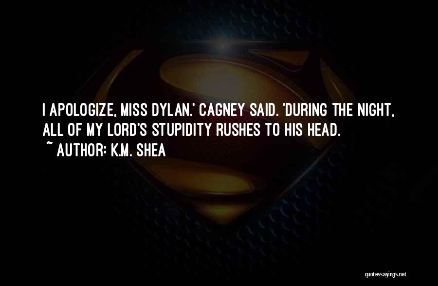 K.M. Shea Quotes: I Apologize, Miss Dylan.' Cagney Said. 'during The Night, All Of My Lord's Stupidity Rushes To His Head.