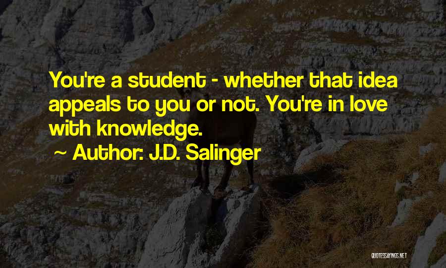J.D. Salinger Quotes: You're A Student - Whether That Idea Appeals To You Or Not. You're In Love With Knowledge.