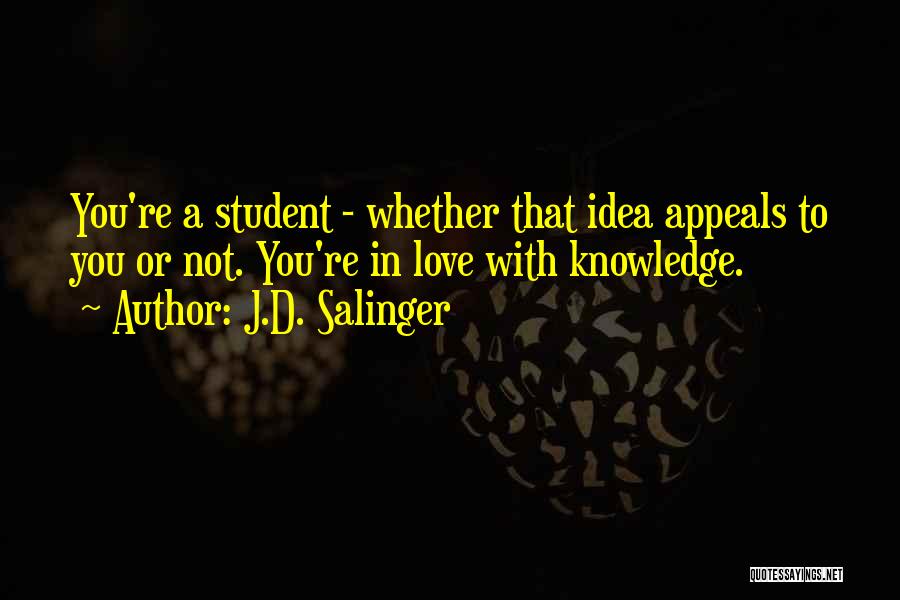 J.D. Salinger Quotes: You're A Student - Whether That Idea Appeals To You Or Not. You're In Love With Knowledge.
