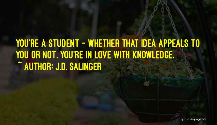 J.D. Salinger Quotes: You're A Student - Whether That Idea Appeals To You Or Not. You're In Love With Knowledge.