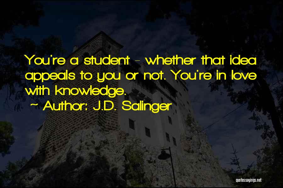 J.D. Salinger Quotes: You're A Student - Whether That Idea Appeals To You Or Not. You're In Love With Knowledge.