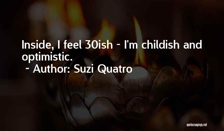 Suzi Quatro Quotes: Inside, I Feel 30ish - I'm Childish And Optimistic.