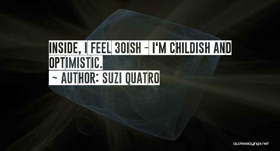 Suzi Quatro Quotes: Inside, I Feel 30ish - I'm Childish And Optimistic.