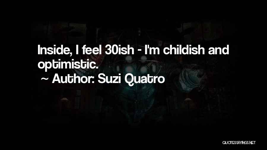 Suzi Quatro Quotes: Inside, I Feel 30ish - I'm Childish And Optimistic.