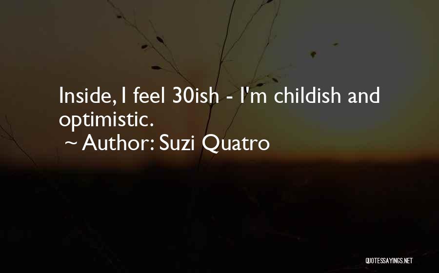 Suzi Quatro Quotes: Inside, I Feel 30ish - I'm Childish And Optimistic.